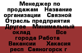 Менеджер по продажам › Название организации ­ Связной › Отрасль предприятия ­ Другое › Минимальный оклад ­ 24 000 - Все города Работа » Вакансии   . Хакасия респ.,Саяногорск г.